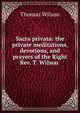 Sacra privata: the private meditations, devotions, and prayers of the Right Rev. T. Wilson ., Wilson, Thomas 