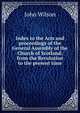 Index to the Acts and proceedings of the General Assembly of the Church of Scotland: from the Revolution to the present time, Wilson, John 