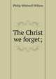 The Christ we forget;, Philip Whitwell Wilson 