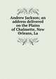 Andrew Jackson; an address delivered on the Plains of Chalmette, New Orleans, La., 