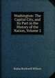 Washington: The Capital City, and Its Part in the History of the Nation, Volume 2, Rufus Rockwell Wilson 