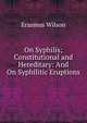 On Syphilis; Constitutional and Hereditary: And On Syphilitic Eruptions, Erasmus Wilson 
