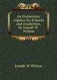 An Elementary Algebra for Schools and Academies, by Joseph W. Wilson, Joseph W Wilson 