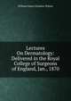 Lectures On Dermatology: Delivered in the Royal College of Surgeons of England, Jan., 1870, William James Erasmus Wilson 