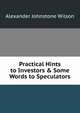 Practical Hints to Investors & Some Words to Speculators, Alexander Johnstone Wilson 