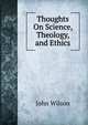 Thoughts On Science, Theology, and Ethics, Wilson, John 
