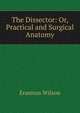 The Dissector: Or, Practical and Surgical Anatomy, Erasmus Wilson 