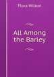 All Among the Barley, Flora Wilson 