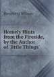 Homely Hints from the Fireside, by the Author of 'little Things'., Henrietta Wilson 