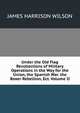 Under the Old Flag Recollections of Military Operations in the Way for the Union, the Spanish War. the Boxer Rebellion, Ect. Volume II, James Harrison Wilson 