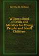 Wilson's Book of Drills and Marches for Young People and Small Children ., Bertha M. Wilson 