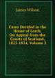 Cases Decided in the House of Lords, On Appeal from the Courts of Scotland, 1825-1834, Volume 2, James Wilson 