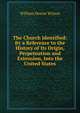The Church Identified: By a Reference to the History of Its Origin, Perpetuation and Extension, Into the United States, William Dexter Wilson 