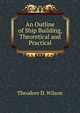 An Outline of Ship Building, Theoretical and Practical, Theodore D. Wilson 