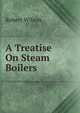 A Treatise On Steam Boilers, Robert Wilson 