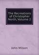 The Recreations of Christopher North, Volume 2, Wilson, John 