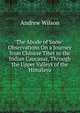 The Abode of Snow: Observations On a Journey from Chinese Tibet to the Indian Caucasus, Through the Upper Valleys of the Himalaya, Andrew Wilson 