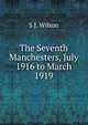 The Seventh Manchesters, July 1916 to March 1919, S J. Wilson 