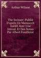 The Swisser: Publi? D'apr?s Un Manuscrit In?dit Avec Une Introd. Et Des Notes Par Albert Fouillerat, Arthur Wilson 