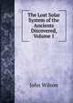 The Lost Solar System of the Ancients Discovered, Volume 1, Wilson, John 