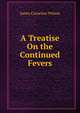 A Treatise On the Continued Fevers, James Cornelius Wilson 