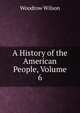 A History of the American People, Volume 6, Wilson, Woodrow, 1856-1924 
