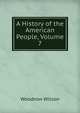 A History of the American People, Volume 7, Wilson, Woodrow, 1856-1924 