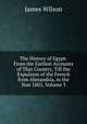 The History of Egypt: From the Earliest Accounts of That Country, Till the Expulsion of the French from Alexandria, in the Year 1801, Volume 3, James Wilson 