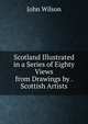 Scotland Illustrated in a Series of Eighty Views from Drawings by . Scottish Artists, Wilson, John 