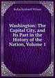 Washington: The Capital City, and Its Part in the History of the Nation, Volume 1, Rufus Rockwell Wilson 