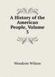 A History of the American People, Volume 3, Wilson, Woodrow, 1856-1924 