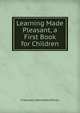 Learning Made Pleasant, a First Book for Children, Francesca Henrietta Wilson 