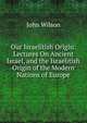 Our Israelitish Origin: Lectures On Ancient Israel, and the Israelitish Origin of the Modern Nations of Europe, Wilson, John 