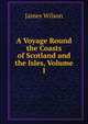 A Voyage Round the Coasts of Scotland and the Isles, Volume 1, James Wilson 