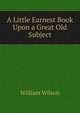 A Little Earnest Book Upon a Great Old Subject, William Wilson 