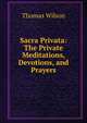 Sacra Privata: The Private Meditations, Devotions, and Prayers, Wilson, Thomas 