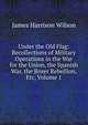 Under the Old Flag: Recollections of Military Operations in the War for the Union, the Spanish War, the Boxer Rebellion, Etc, Volume 1, James Harrison Wilson 