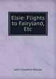 Elsie: Flights to Fairyland, Etc, John Crawford Wilson 