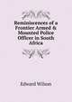 Reminiscences of a Frontier Armed & Mounted Police Officer in South Africa, Edward Wilson 