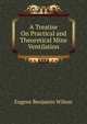 A Treatise On Practical and Theoretical Mine Ventilation, Eugene Benjamin Wilson 