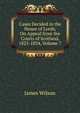 Cases Decided in the House of Lords, On Appeal from the Courts of Scotland, 1825-1834, Volume 7, James Wilson 