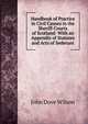 Handbook of Practice in Civil Causes in the Sheriff-Courts of Scotland: With an Appendix of Statutes and Acts of Sederunt, John Dove Wilson 