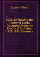Cases Decided in the House of Lords, On Appeal from the Courts of Scotland, 1825-1834, Volume 4, James Wilson 