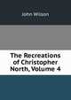 The Recreations of Christopher North, Volume 4, Wilson, John 