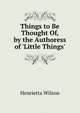 Things to Be Thought Of, by the Authoress of 'Little Things'., Henrietta Wilson 
