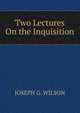Two Lectures On the Inquisition, JOSEPH G. WILSON 