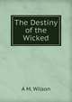 The Destiny of the Wicked, A M. Wilson 