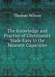 The Knowledge and Practice of Christianity Made Easy to the Meanest Capacities, Wilson, Thomas 