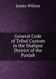 General Code of Tribal Custom in the Shahpur District of the Punjab, James Wilson 