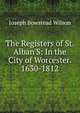 The Registers of St. Alban'S: In the City of Worcester. 1630-1812, Joseph Bowstead Wilson 